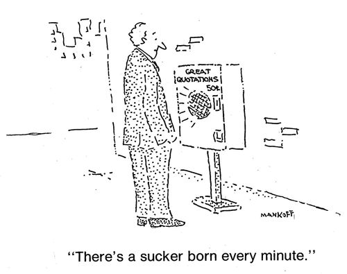 "There's a sucker born every minute."