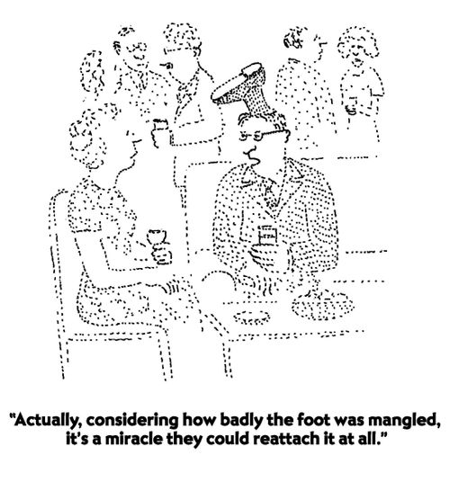 "Actually, considering how badly the foot was mangled, it's a miracle they could reattach it at all."