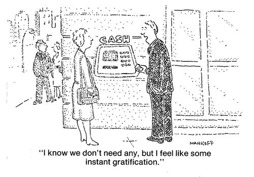"I know we don't need any, but I feel like some instant gratification."