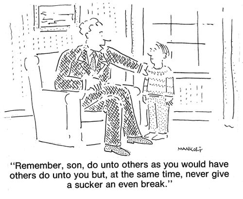 "Remember, son, do unto others as you would have others do unto you but, at the same time, never give a sucker an even break."