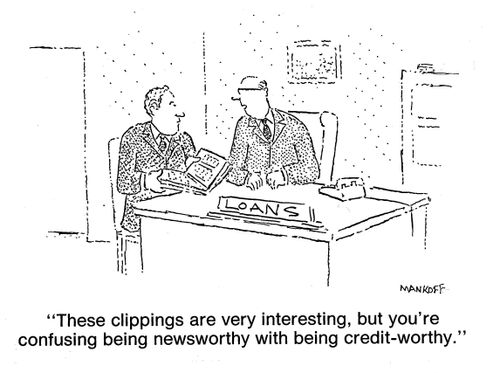 "These clippings are very interesting, but you're confusing being newsworthy with being credit-worthy."