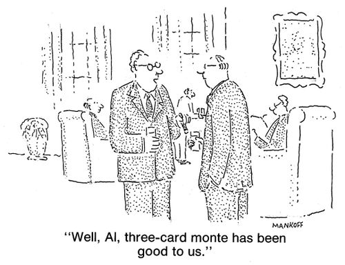 "Well, Al, three-card monte has been good to us."