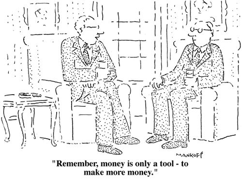 "Remember, money is only a tool - to make more money."