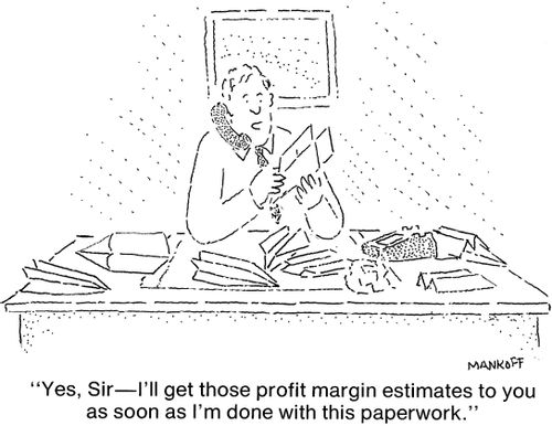 "I'll get those profit margin estimates to you as soon as I'm done with this paperwork."