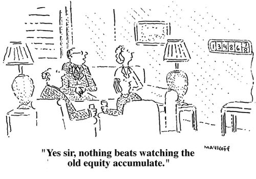 "Yes sir, nothing beats watching the old equity accumulate."