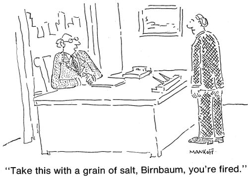 "Take this with a grain of salt, Birnbaum, you're fired."