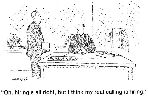 "Oh, hiring's all right, but I think my real calling is firing."