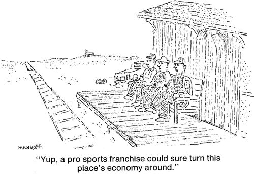 "Yup, a pro sports franchise could sure turn this place's economy around."