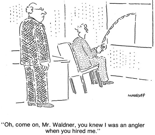 "Oh, come on, Mr. Waldner, you knew I was an angler when you hired me."