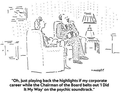 "Oh, just playing back the highlights of my corporate career while the Chairman of the Board belts out 'I Did It My Way' on the psychic soundtrack."