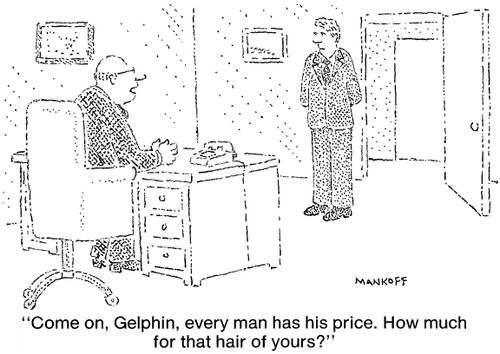 "Come on,Gelphin, every man has his price. How much for that hair of yours?"