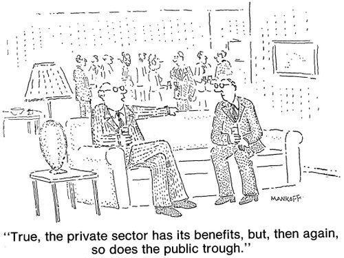 "True, the private sector has its benefits, but, then again, so does the public trough."