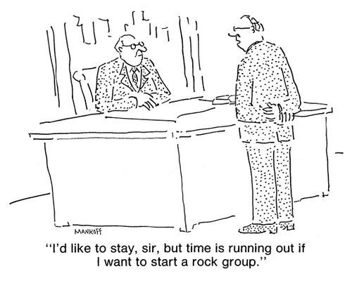 "I'd like to stay, sir, but time is running out if I want to start a rock group."
