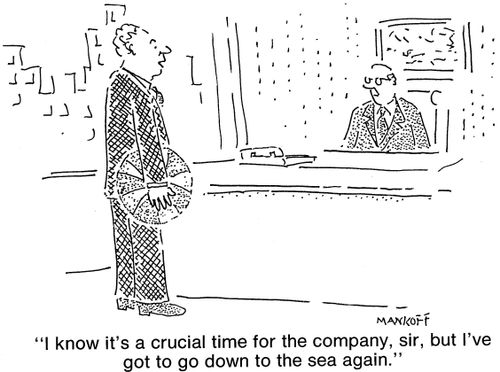 "I know it's a crucial time for the company, sir, but I've got to go down to the sea again."