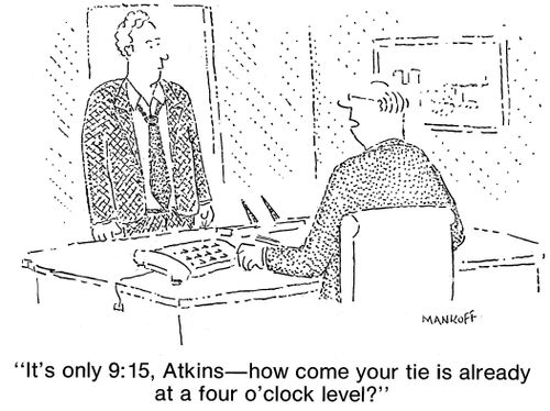 "It's only 9:15, Atkins—how come your tie is already at a four o'clock level?"