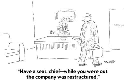 "Have a seat, chief - while you were out the company was restructured."