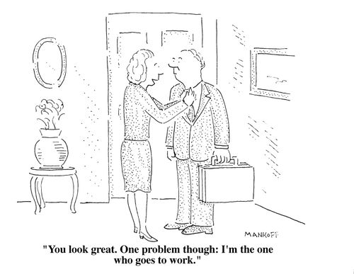 "You look great. One problem though: I'm the one who goes to work."