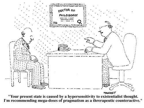 "Your present state is caused by a hypersensitivity to existentialist thought. I'm recommending mega-doses of pragmatism as a therapeutic counteractive." 
