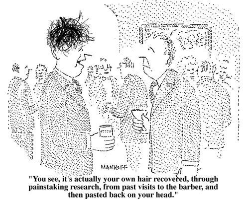 "You see, it's actually your own hair recovered, through painstaking research, from past visits to the barber, and then pasted back on your head."