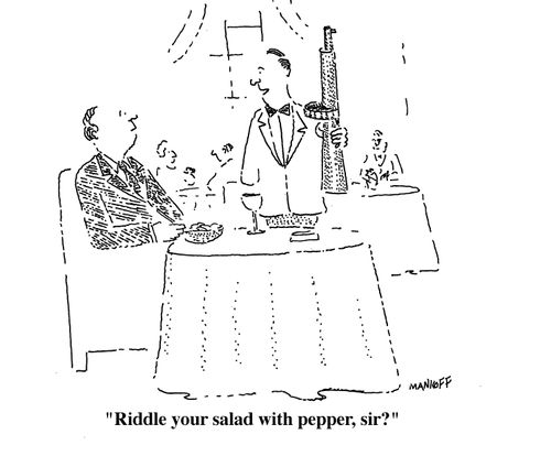 "Riddle your salad with pepper, sir?"