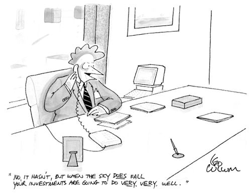 "No, it hasn't, but when the sky does fall your investments are going to do very, very, well.''