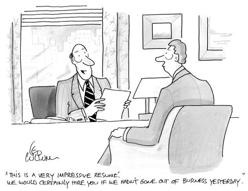 "This is a very impressive resumé. We would certainly hire you if we hadn't gone out of business yesterday."