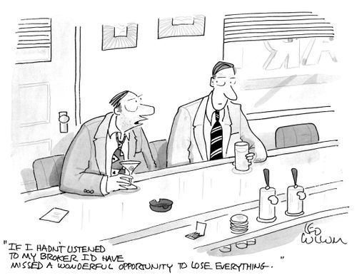 "If I hadn't listened to my broker I'd have missed a wonderful opportunity to lose everything."