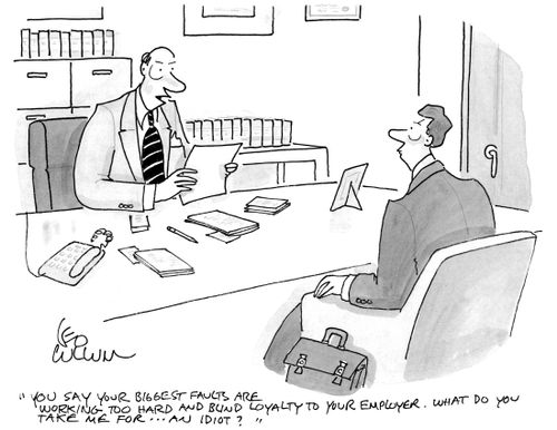 "You say your biggest faults are working too hard and blind loyalty to your employer. What do you take me for… An idiot?"