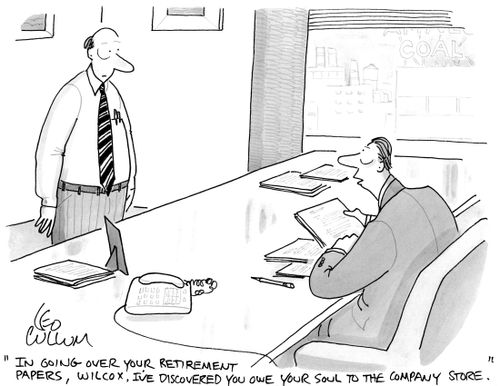 "In going over your retirement papers, Wilcox. I've discovered you owe your soul to the company store."