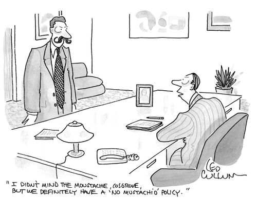 "I didn't mind the moustache, Cosgrove, But we definitely have a 'No mustachio' policy."