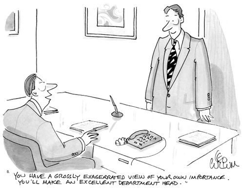 "You have a grossly exagerrated view of your own importance. You'll make an excellent department head."