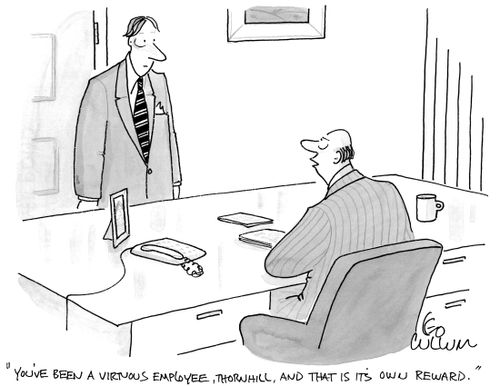 "You've been a virtuous employee, Thornhill, and that is it's own reward."