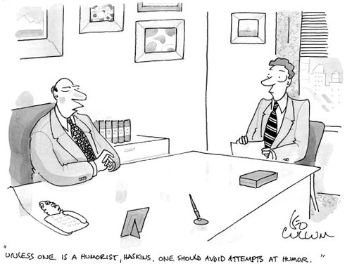 "Unless one is a humorist, Haskins. One should avoid attempts at humor."