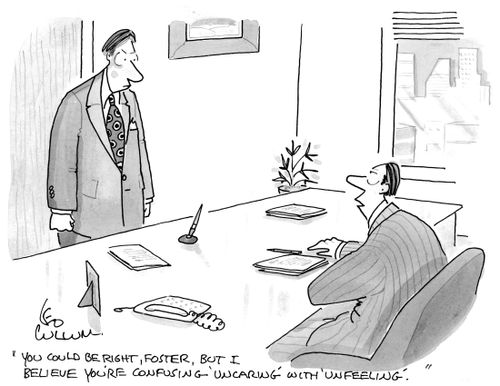 "You could be right, Foster, But I believe you're confusing 'uncaring' with 'unfeeling'."