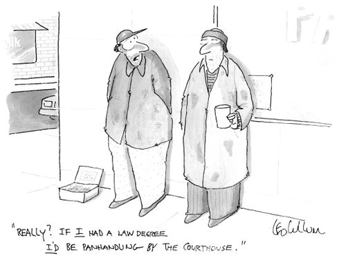 "Really? If I had a law degree I'd be panhandling by the Courthouse.''