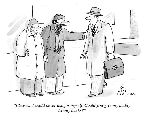 "Please... I could never ask for myself. Could you give my buddy twenty bucks?"