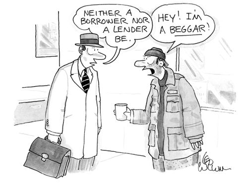 "Neither a borrower nor a lender be." "Hey! I'm a beggar!"