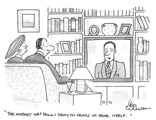 "The market was down today on fears of fear itself."