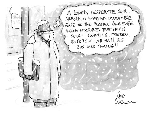 "A lonely desperate soul, Napoleon fixed his immutable gaze on the Russian landscape which mirrored that of his soul … swirling, frozen, unforgiv … ah ha!! His bus was coming!!"