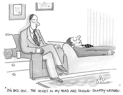 "It's bad, Doc. the voices in my head are singing country western." 