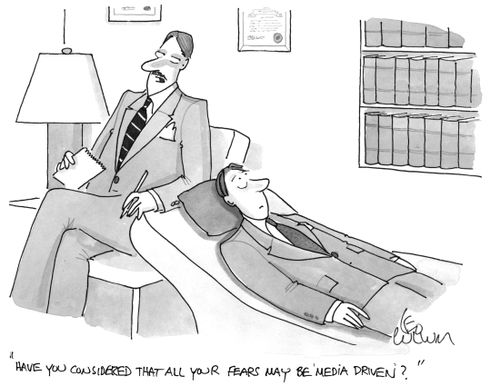"Have you considered that all your fears may be 'media driven'?"
