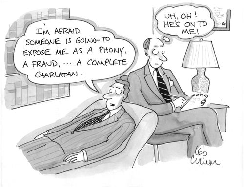 (I'm afraid someone is going to expose me as a phony, a fraud, … A complete charlatan.) (Uh, oh! He's on to me!)