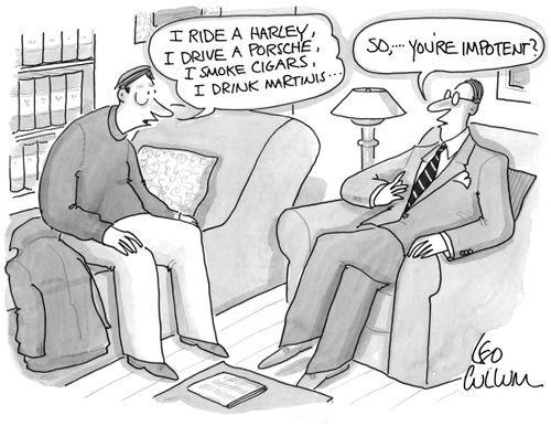 (I ride a harley, I drive a porsche, I smoke cigars, I drink martinis...) (So, ….You're impotent?)