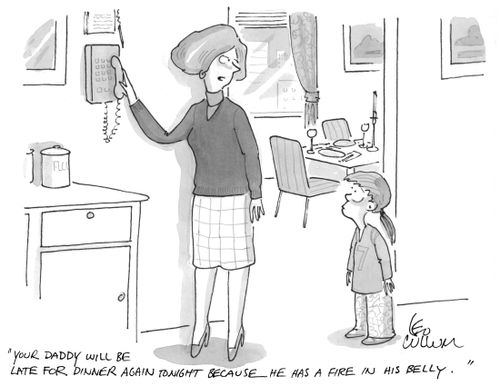 "Your daddy will be late for dinner again tonight because he has a fire in his belly."