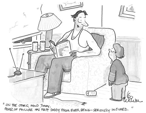 "On the other hand, Timmy. Fear of failure has kept daddy from ever being seriously injured."