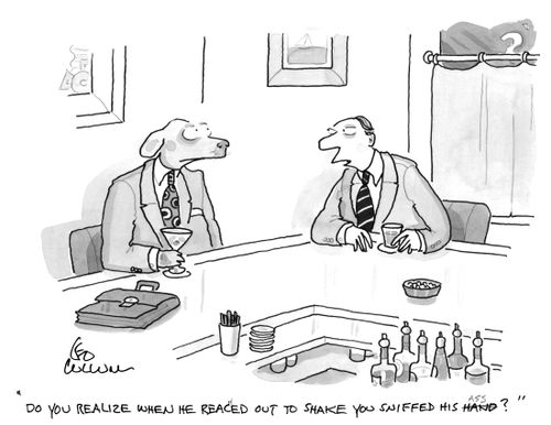 "Do you realize when he reached out to shake you sniffed his ass?"