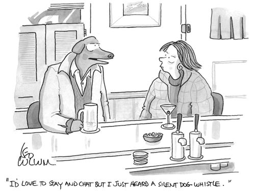 "I'd love to stay and chat but I just heard a silent dog whistle."