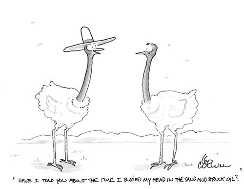 "Have I told you about the time I buried my head in the sand and struck oil?"