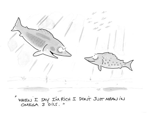 "When I say I'm rich I don't just mean in Omega 3 oils."