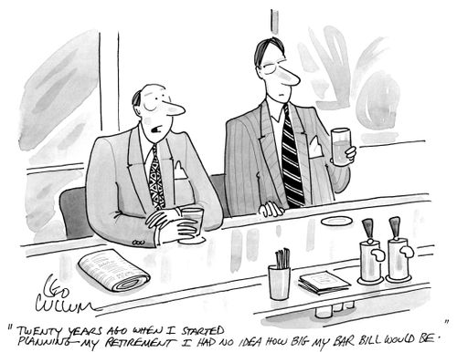"Twenty years ago when I started planning my retirement I had no idea how big my bar bill would be."